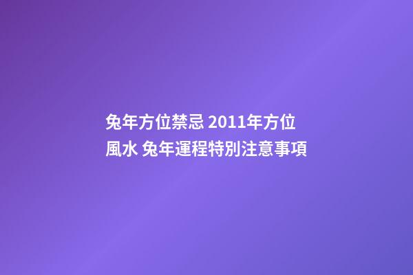 兔年方位禁忌 2011年方位風水 兔年運程特別注意事項